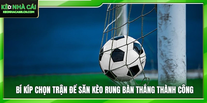 Mẹo phân tích trận đấu để tìm cơ hội ở kèo rung bàn thắng