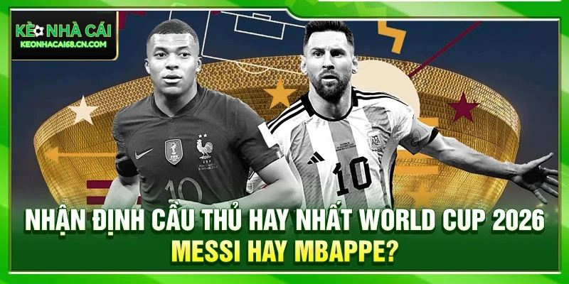 Nhận Định Cầu Thủ Hay Nhất World Cup 2026: Messi Hay Mbappe? 1 Nhận Định Cầu Thủ Hay Nhất World Cup 2026: Messi Hay Mbappe?